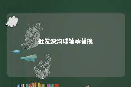 批发深沟球轴承替换 