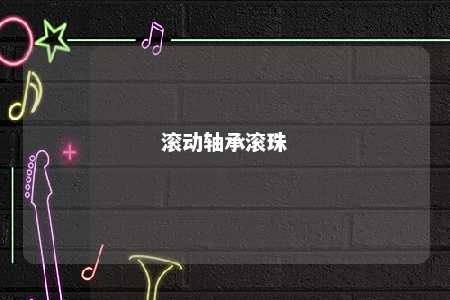 滚动轴承滚珠 