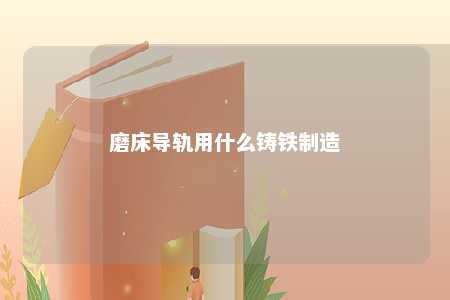 磨床导轨用什么铸铁制造 