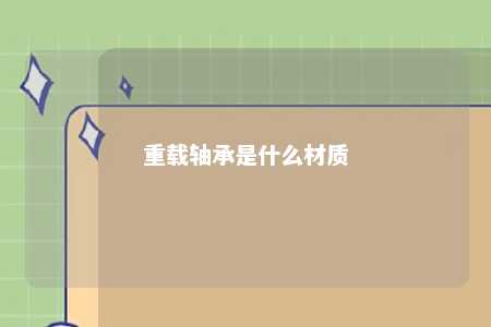 重载轴承是什么材质 