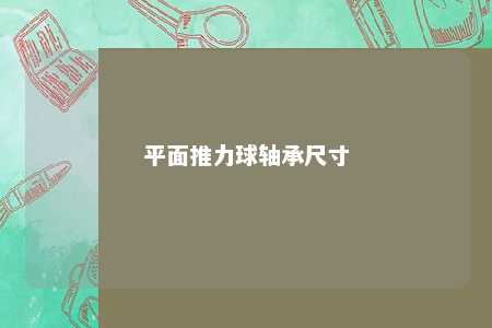 平面推力球轴承尺寸