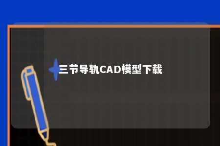 三节导轨CAD模型下载 