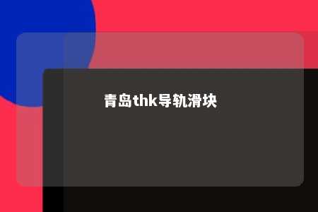 青岛thk导轨滑块 
