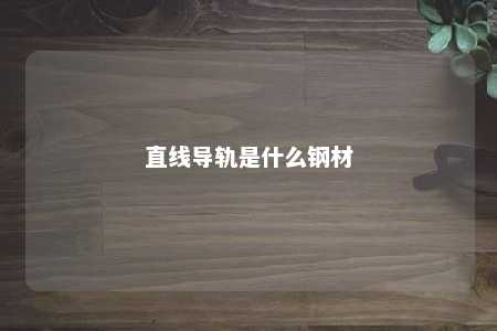 直线导轨是什么钢材 
