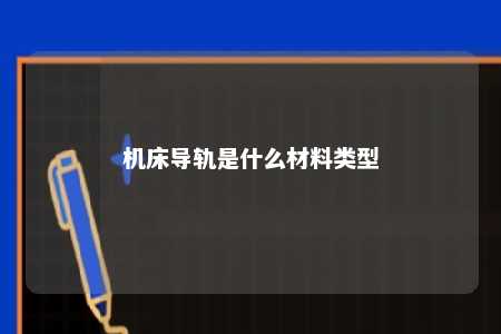 机床导轨是什么材料类型 
