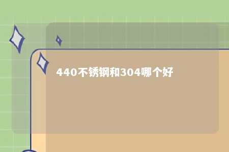 440不锈钢和304哪个好 