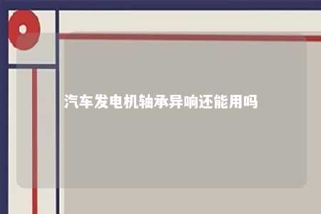 汽车发电机轴承异响还能用吗 