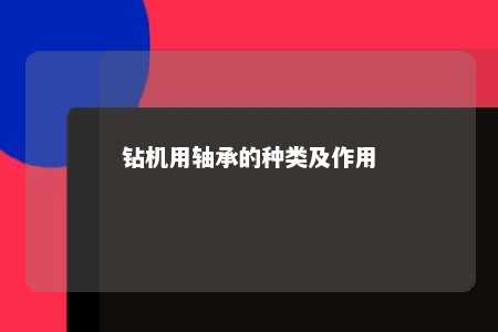 钻机用轴承的种类及作用 