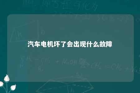 汽车电机坏了会出现什么故障 