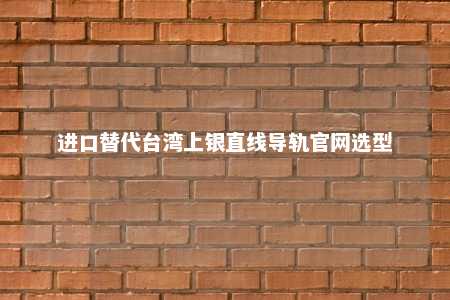 进口替代台湾上银直线导轨官网选型 