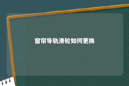 窗帘导轨滑轮如何更换 