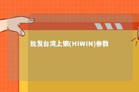 批发台湾上银(HIWIN)参数 