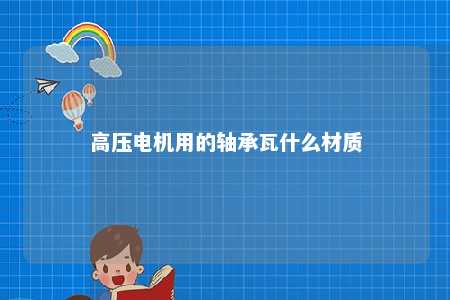 高压电机用的轴承瓦什么材质 