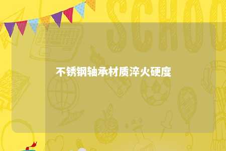 不锈钢轴承材质淬火硬度 