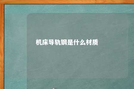 机床导轨钢是什么材质 