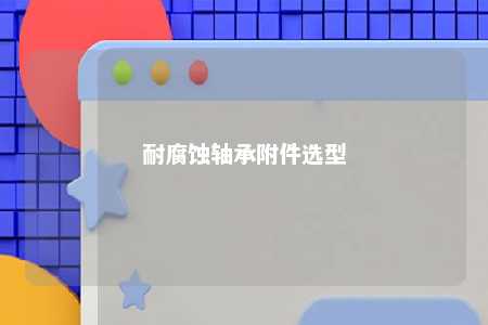 耐腐蚀轴承附件选型 