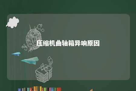 压缩机曲轴箱异响原因 
